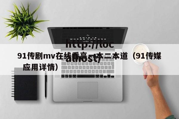 91传剧mv在线看高一本二本道(91传媒 应用详情)