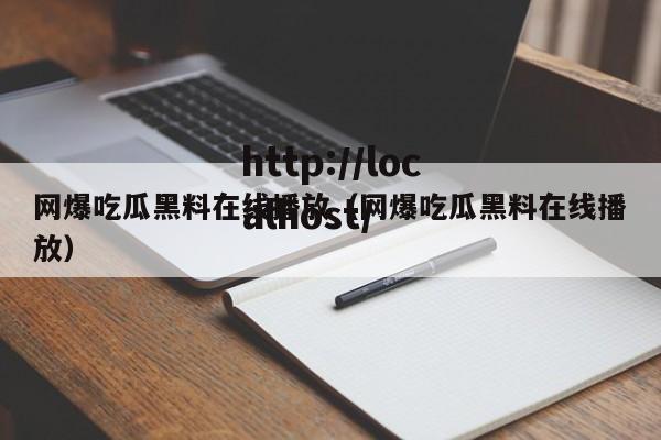 网爆吃瓜黑料在线播放(网爆吃瓜黑料在线播放)