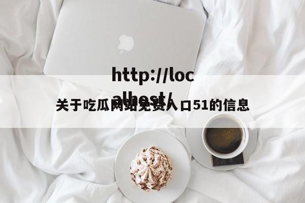 关于吃瓜网站免费入口51的信息