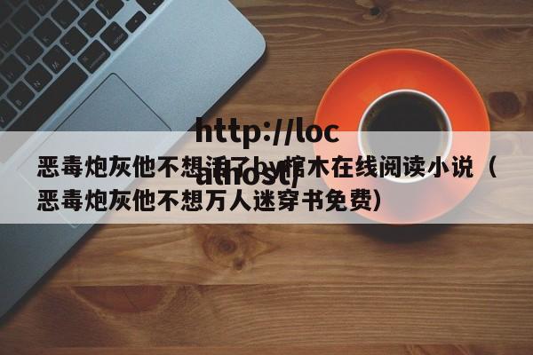 恶毒炮灰他不想活了by棺木在线阅读小说(恶毒炮灰他不想万人迷穿书免费)