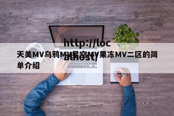 天美MV乌鸦MV星空MV果冻MV二区的简单介绍