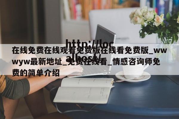 在线免费在线观看免费版在线看免费版_wwwyw最新地址_免费在线看_情感咨询师免费的简单介绍