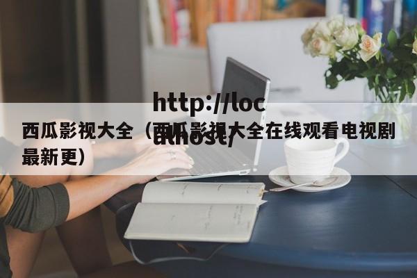 西瓜影视大全(西瓜影视大全在线观看电视剧最新更)