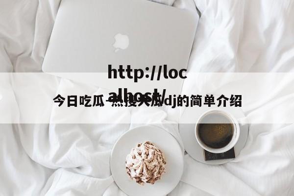 今日吃瓜-热搜大瓜dj的简单介绍
